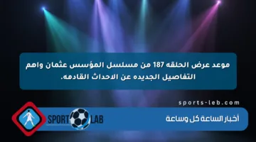 موعد عرض الحلقة 187 من مسلسل المؤسس عثمان وأهم التفاصيل الجديدة عن الأحداث القادمة.